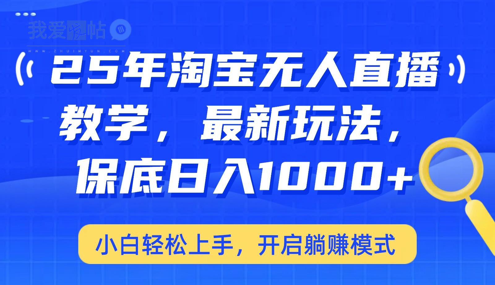25年淘宝无人直播最新玩法，保底日入1000+，小白轻松上手，开启躺赚模式-我爱发帖