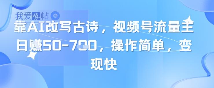 靠AI改写古诗，视频号流量主日入几张，操作简单，变现快-我爱发帖