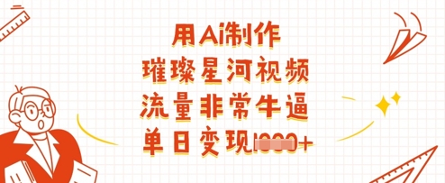 用Ai制作璀璨星河视频，流量非常牛逼，单日变现多张-我爱发帖