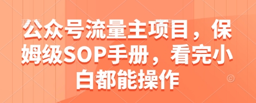 公众号流量主项目，保姆级SOP手册，看完小白都能操作-我爱发帖
