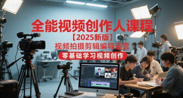全能视频创作人课程【2025新版】视频拍摄剪辑编导运营，零基础学习视频创作-我爱发帖