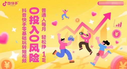 抖音快手零基础玩转短视频，0投入0风险，普通人每月轻松挣1W-我爱发帖