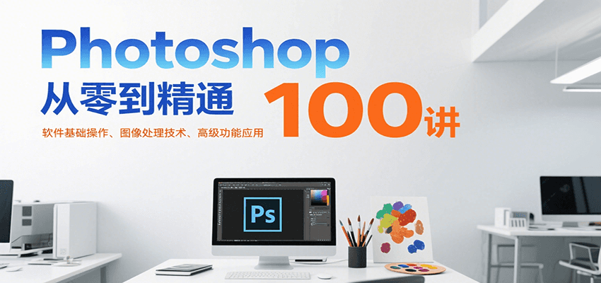 Photoshop从零到精通100讲：软件基础操作、图像处理技术、高级功能应用-我爱发帖