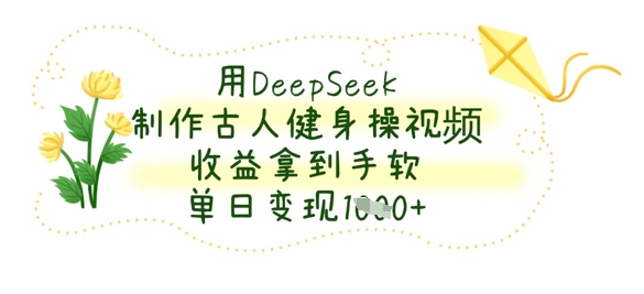 用DeepSeek制作古人健身操视频，收益拿到手软，单日变现数张-我爱发帖
