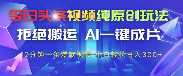 今日头条视频纯原创玩法，拒绝搬运，AI一键成片， 2分钟一条爆款视频，小白也能轻松日入3张+【揭秘】-我爱发帖