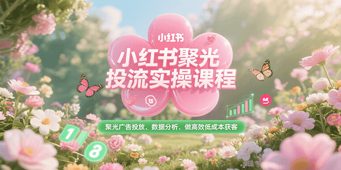 小红书聚光投流实操课程，聚光广告投放、数据分析、做高效低成本获客-我爱发帖