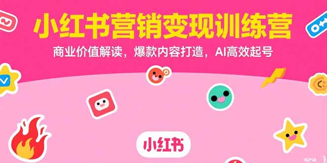 小红书营销变现训练营，商业价值解读，爆款内容打造，AI高效起号-我爱发帖