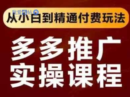 拼多多推广实操课程，从小白到精通付费玩法-我爱发帖