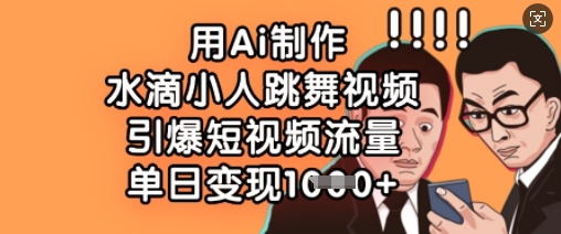 用Ai制作水滴小人跳舞视频，引爆短视频流量，单日变现数张-我爱发帖