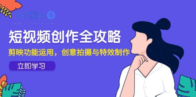 短视频创作全攻略，剪映功能运用，创意拍摄与特效制作-我爱发帖