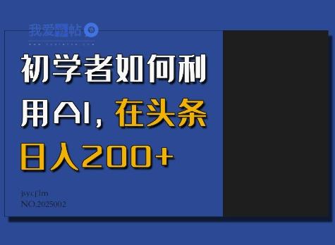 初学者如何利用AI，在头条日入200+-我爱发帖