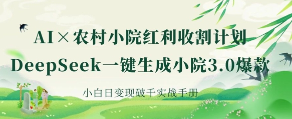 AI+农村小院红利收割：DeepSeek一键生成小院3.0爆款，小白日变现破千实战手册-我爱发帖