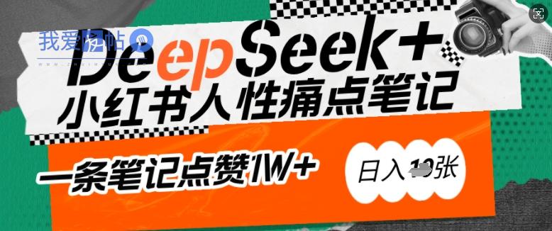 AI赋能小红书爆款秘籍：用DeepSeek轻松抓人性痛点，小白也能写出点赞破万的吸金笔记，日入多张-我爱发帖