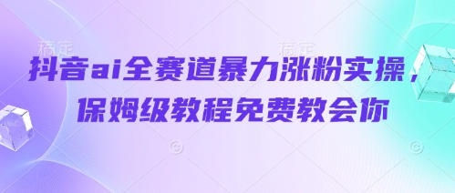 抖音ai全赛道暴力涨粉实操，保姆级教程免费教会你-我爱发帖