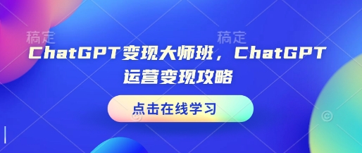 ChatGPT变现大师班，ChatGPT运营变现攻略-我爱发帖