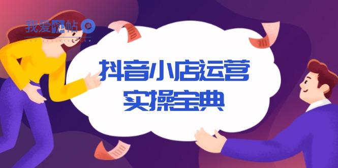 抖音小店运营实操宝典，从入驻到推广，详解店铺搭建及千川广告投放技巧-我爱发帖