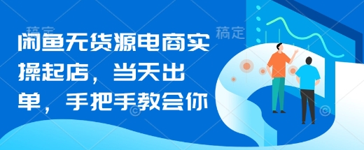 闲鱼无货源电商实操起店，当天出单，手把手教会你-我爱发帖