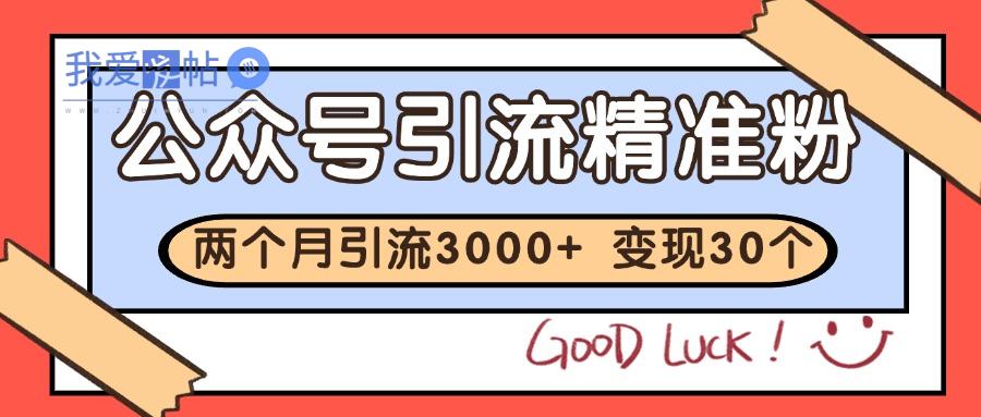 公众号精准粉引流玩法 2个月3000+精准粉 变现30万+-我爱发帖