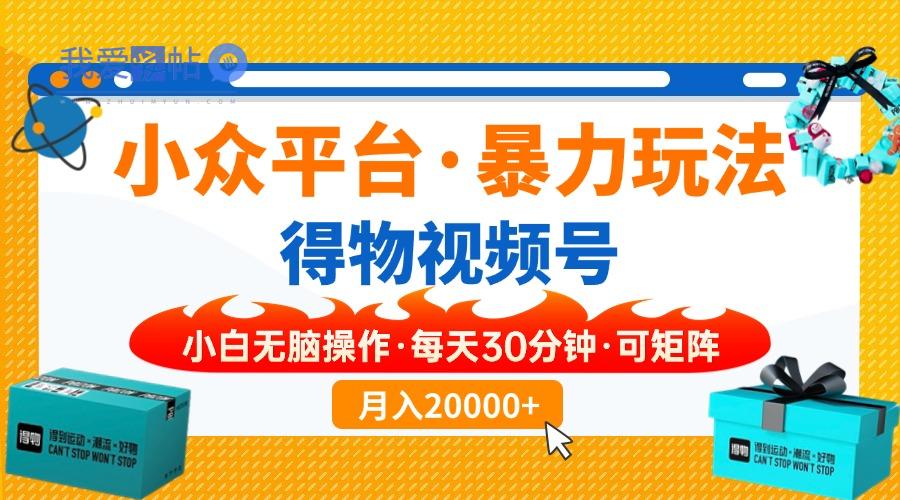 【得物】小众平台暴力玩法，一键搬运爆款视频，可矩阵，小白无脑操作，…-我爱发帖