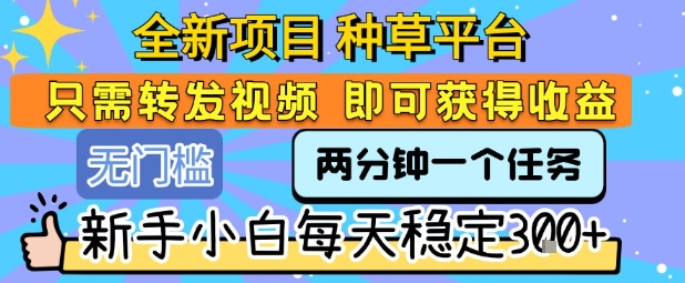 全新项目 种草平台 只需要转发任务视频 即可获得收益 新手小白每天稳定3张+【揭秘】-我爱发帖