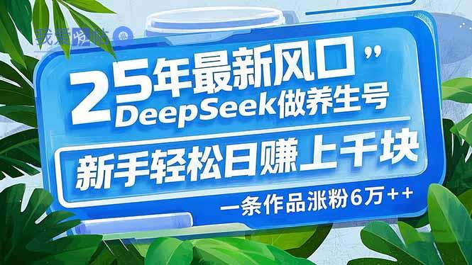 25年最新风口，用DeepSeek做养生号，新手轻松日赚上千块，一条作品涨粉…-我爱发帖