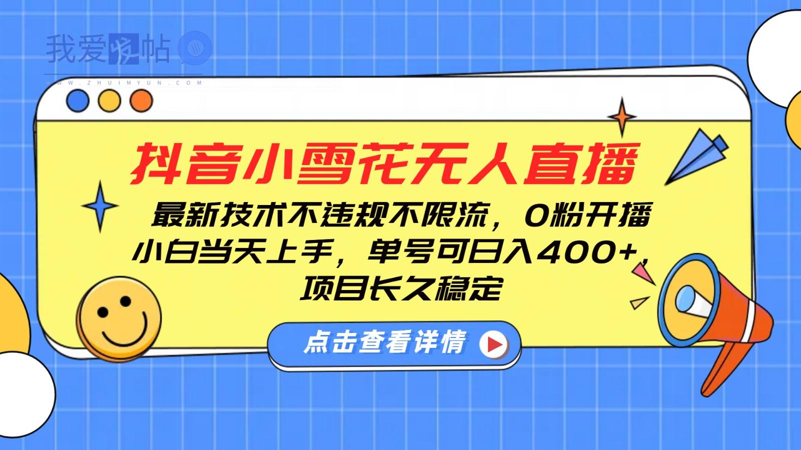 抖音小雪花无人直播，0粉开播，不违规不限流，新手单号可日入400+，长久稳定-我爱发帖