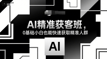 AI精准获客班，0基础小白也能快速获取精准人群-我爱发帖