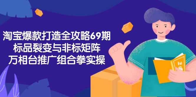淘宝爆款打造全攻略-69期，标品裂变与非标矩阵，万相台推广组合拳实操-我爱发帖