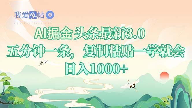 AI掘头条最新3.0，5分钟一条，复制粘贴一学就会，日入1000+-我爱发帖