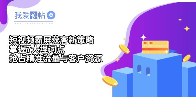 短视频霸屏获客新策略：掌握7大埋词点，抢占精准流量与客户资源-我爱发帖