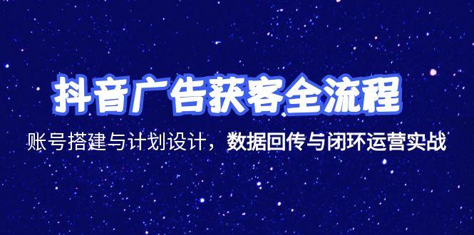 抖音广告获客全流程，账号搭建与计划设计，数据回传与闭环运营实战-我爱发帖