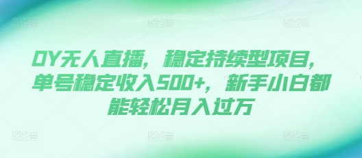 DY无人直播，稳定持续型项目，单号稳定收入500+，新手小白都能轻松月入过万【揭秘】-我爱发帖