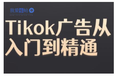 Tiktok Ads实操教程，Tiktok广告从入门到精通-我爱发帖