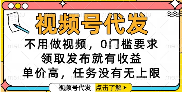 视频号代发，不用做视频，0门槛要求，领取发布就有收益，单价高，任务没有无上限【揭秘】-我爱发帖