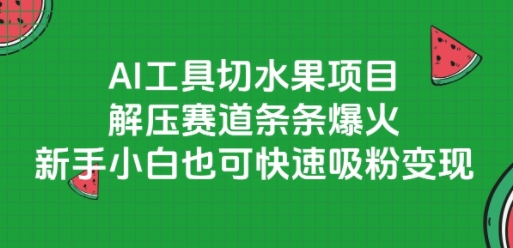 AI工具切水果项目，解压赛道条条爆火，新手小白也可快速吸粉变现-我爱发帖