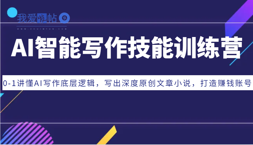 AI智能写作技能训练营：0-1讲懂AI写作底层逻辑，写出深度原创文章小说，打造赚钱账号-我爱发帖