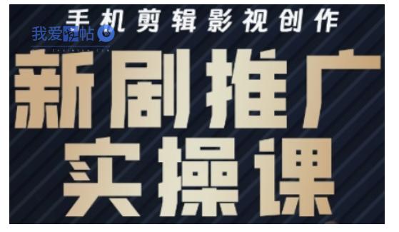 影视短剧号运营与剪辑实战全攻略，手机剪辑影视创作，新剧推广实操课-我爱发帖