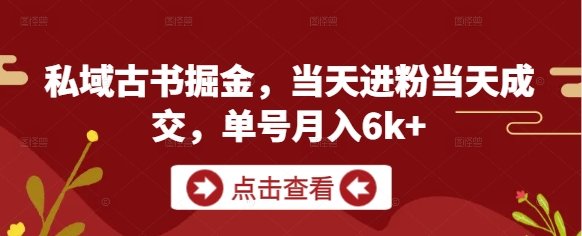 私域古书掘金，当天进粉当天成交，单号月入6k+-我爱发帖