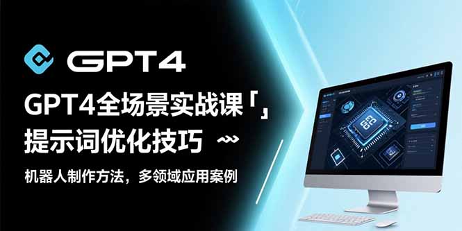 GPT4全场景实战课：提示词优化技巧，机器人制作方法，多领域应用案例-我爱发帖
