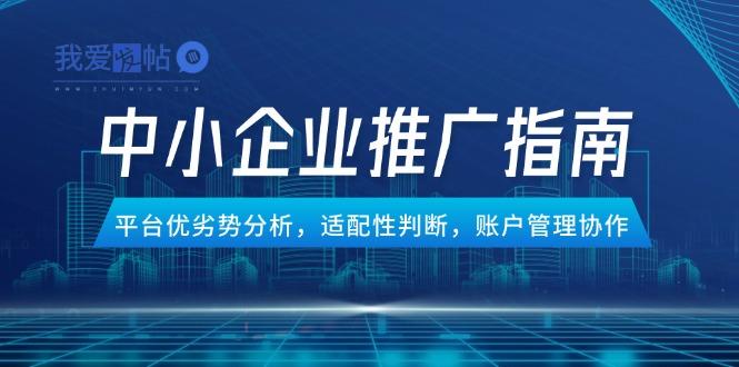 中小企业竞价推广指南，平台优劣势分析，适配性判断，账户管理协作-我爱发帖