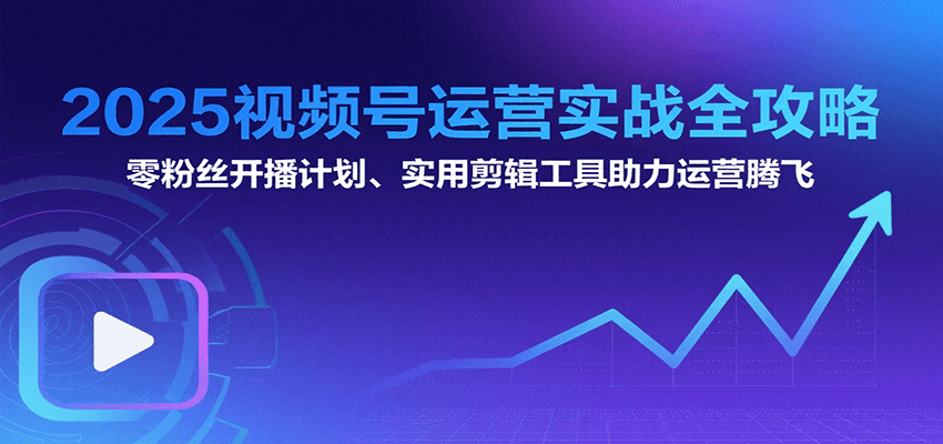 2025视频号运营实战全攻略：零粉丝开播计划、起号到到变现思维逻辑方法-我爱发帖