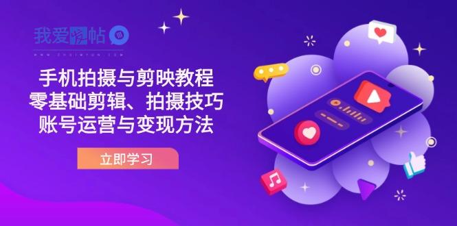 抖音手机拍摄与剪映教程：零基础剪辑、拍摄技巧到账号运营与变现方法-我爱发帖