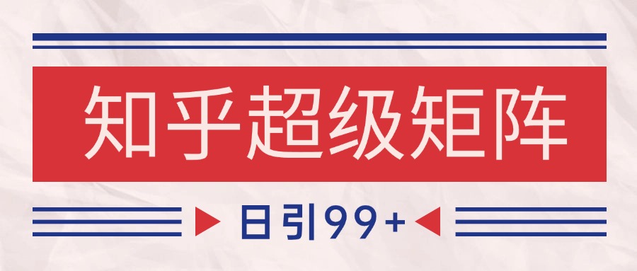 知乎超级矩阵玩法引流高质量精准粉SEO覆盖 日变现4000+-我爱发帖