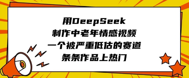 用DeepSeek制作中老年情感视频，一个被严重低估的赛道，条条作品上热门-我爱发帖