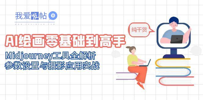 AI绘画零基础到高手，Midjourney工具全解析，参数设置与摄影应用实战-我爱发帖