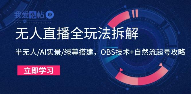 无人直播全玩法拆解：半无人/AI实景/绿幕搭建，OBS技术+自然流起号攻略-我爱发帖