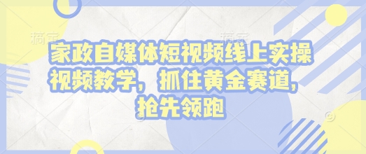 家政自媒体短视频线上实操视频教学，抓住黄金赛道，抢先领跑!-我爱发帖