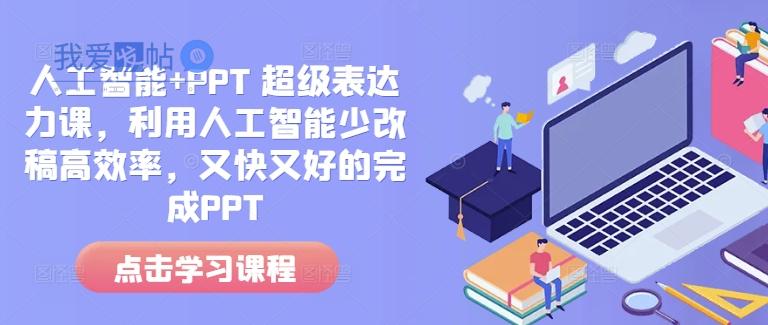 人工智能+PPT 超级表达力课，利用人工智能少改稿高效率，又快又好的完成PPT-我爱发帖