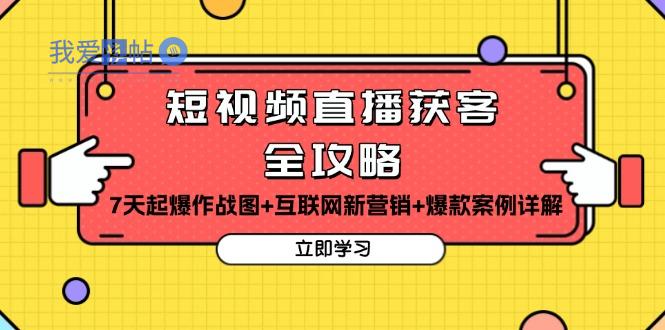 短视频直播获客全攻略：7天起爆作战图+互联网新营销+爆款案例详解-我爱发帖