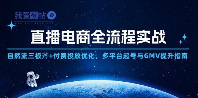 直播电商全流程实战：自然流三板斧+付费投放优化,多平台起号与GMV提升指南-我爱发帖